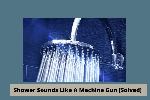 shower sounds like a machine gun 